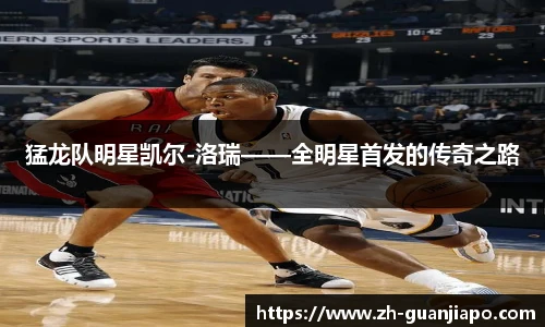 猛龙队明星凯尔-洛瑞——全明星首发的传奇之路
