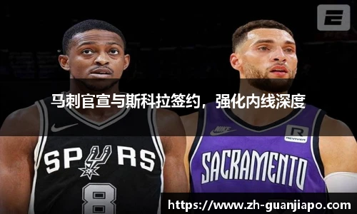 马刺官宣与斯科拉签约，强化内线深度