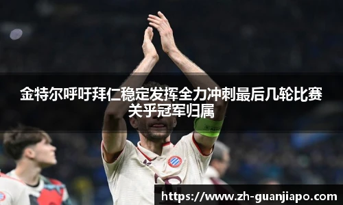 金特尔呼吁拜仁稳定发挥全力冲刺最后几轮比赛关乎冠军归属