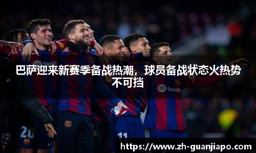 巴萨迎来新赛季备战热潮，球员备战状态火热势不可挡