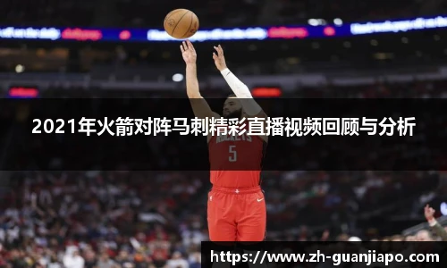 2021年火箭对阵马刺精彩直播视频回顾与分析