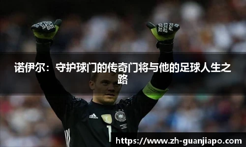 诺伊尔：守护球门的传奇门将与他的足球人生之路