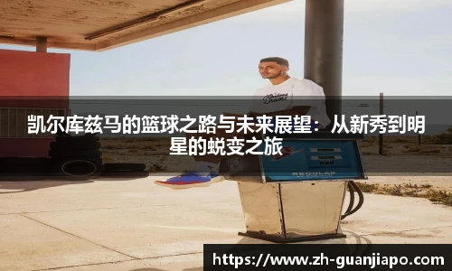 凯尔库兹马的篮球之路与未来展望：从新秀到明星的蜕变之旅