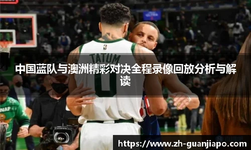 中国蓝队与澳洲精彩对决全程录像回放分析与解读