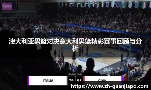澳大利亚男篮对决意大利男篮精彩赛事回顾与分析