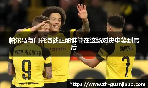 帕尔马与门兴激战正酣谁能在这场对决中笑到最后