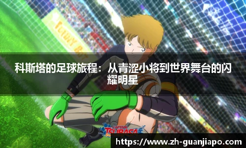 科斯塔的足球旅程：从青涩小将到世界舞台的闪耀明星