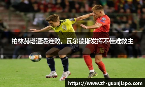 柏林赫塔遭遇连败，瓦尔德斯发挥不佳难救主