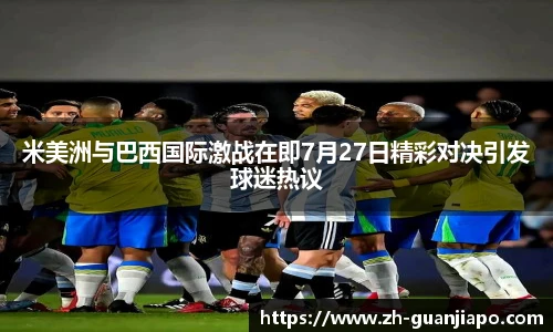 米美洲与巴西国际激战在即7月27日精彩对决引发球迷热议