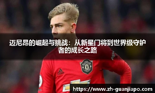 迈尼昂的崛起与挑战：从新星门将到世界级守护者的成长之路