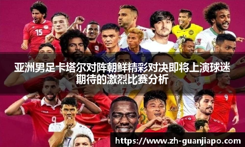 亚洲男足卡塔尔对阵朝鲜精彩对决即将上演球迷期待的激烈比赛分析
