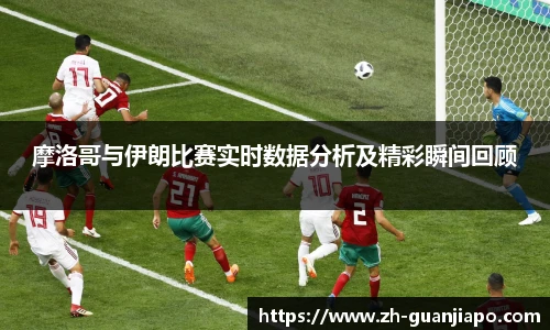 摩洛哥与伊朗比赛实时数据分析及精彩瞬间回顾