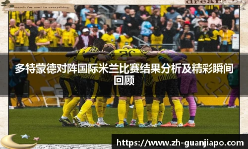 多特蒙德对阵国际米兰比赛结果分析及精彩瞬间回顾