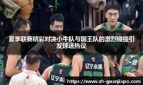 夏季联赛精彩对决小牛队与国王队的激烈碰撞引发球迷热议