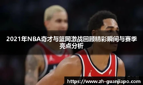 2021年NBA奇才与篮网激战回顾精彩瞬间与赛季亮点分析