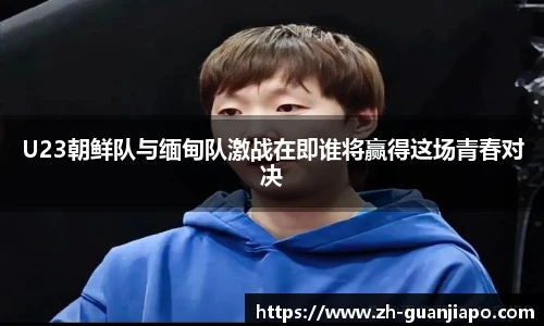 U23朝鲜队与缅甸队激战在即谁将赢得这场青春对决