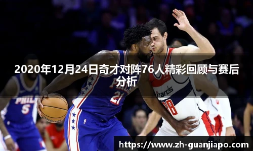 2020年12月24日奇才对阵76人精彩回顾与赛后分析