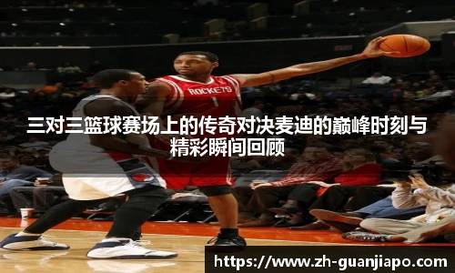 三对三篮球赛场上的传奇对决麦迪的巅峰时刻与精彩瞬间回顾