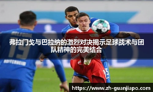 弗拉门戈与巴拉纳的激烈对决揭示足球战术与团队精神的完美结合